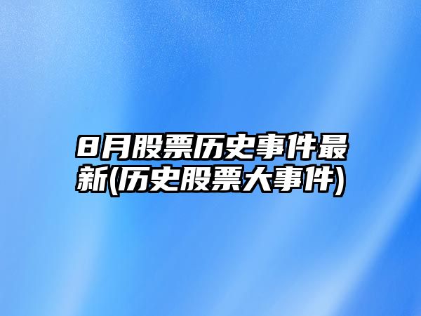 8月股票歷史事件最新(歷史股票大事件)