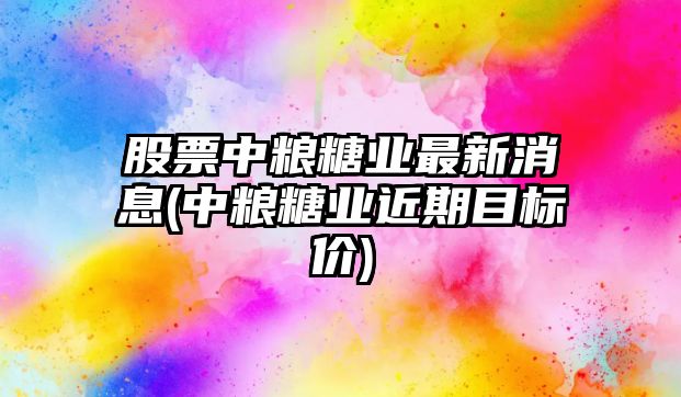 股票中糧糖業(yè)最新消息(中糧糖業(yè)近期目標價(jià))