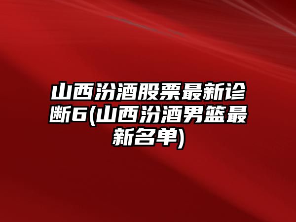 山西汾酒股票最新診斷6(山西汾酒男籃最新名單)