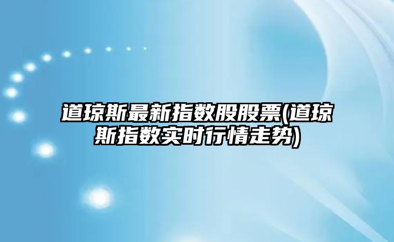 道瓊斯最新指數股股票(道瓊斯指數實(shí)時(shí)行情走勢)