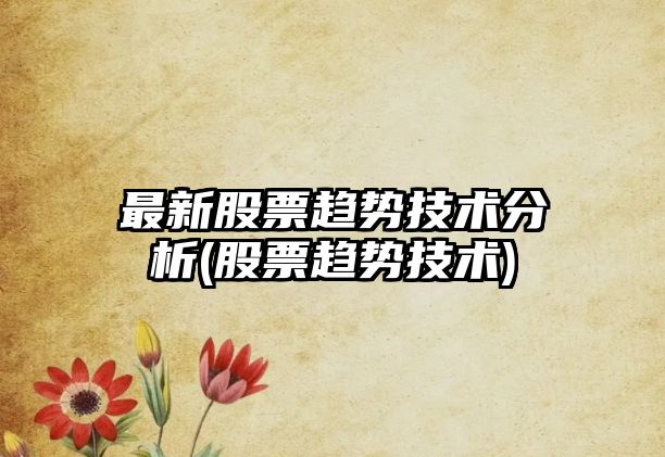 最新股票趨勢技術(shù)分析(股票趨勢技術(shù))