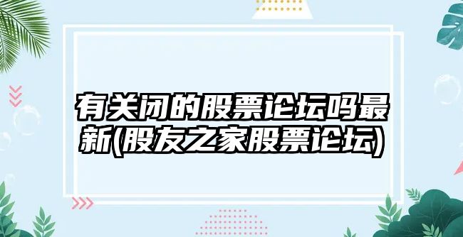 有關(guān)閉的股票論壇嗎最新(股友之家股票論壇)