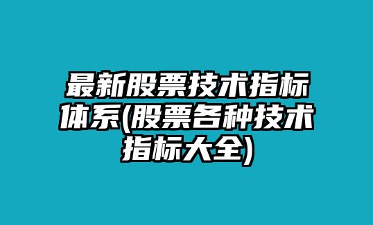 最新股票技術(shù)指標體系(股票各種技術(shù)指標大全)