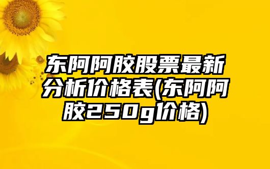 東阿阿膠股票最新分析價(jià)格表(東阿阿膠250g價(jià)格)