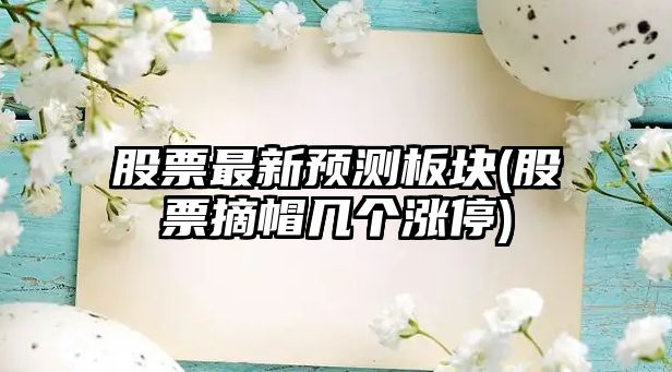 股票最新預測板塊(股票摘帽幾個(gè)漲停)