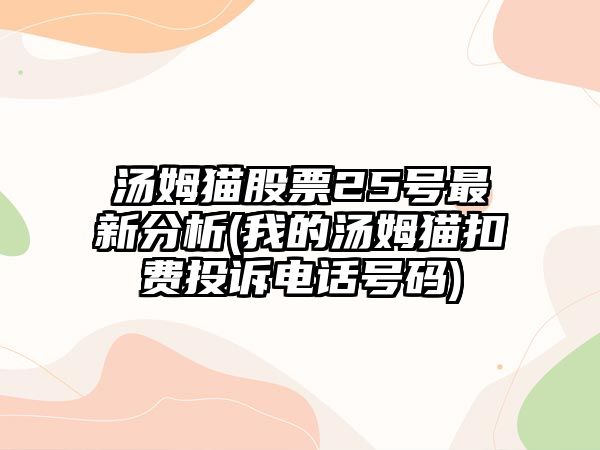 湯姆貓股票25號最新分析(我的湯姆貓扣費投訴電話(huà)號碼)