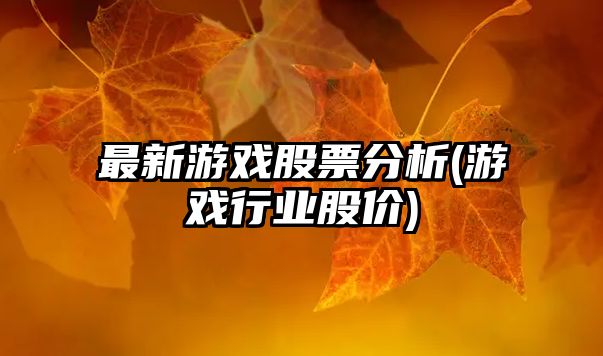 最新游戲股票分析(游戲行業(yè)股價(jià))