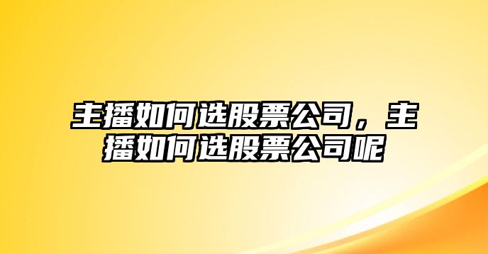 主播如何選股票公司，主播如何選股票公司呢