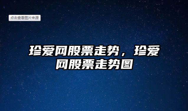 珍愛(ài)網(wǎng)股票走勢，珍愛(ài)網(wǎng)股票走勢圖