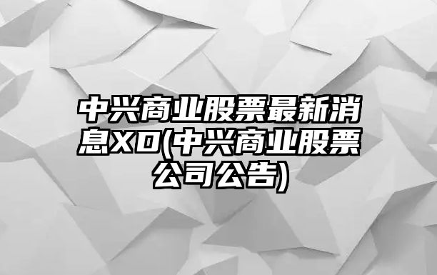 中興商業(yè)股票最新消息XD(中興商業(yè)股票公司公告)