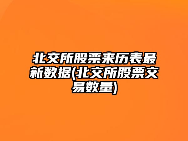 北交所股票來(lái)歷表最新數據(北交所股票交易數量)