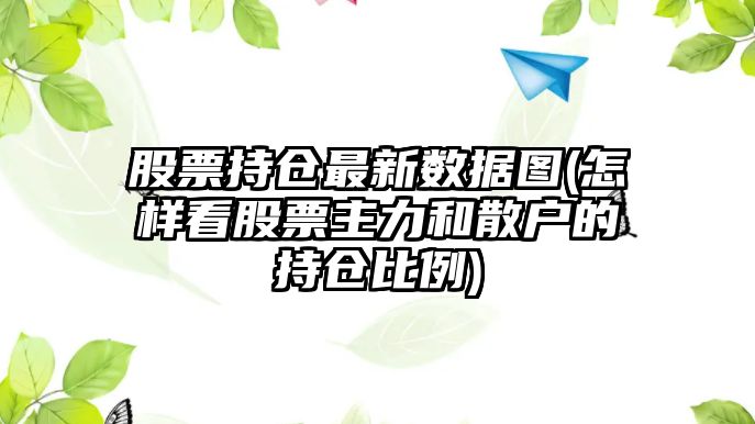 股票持倉最新數據圖(怎樣看股票主力和散戶(hù)的持倉比例)