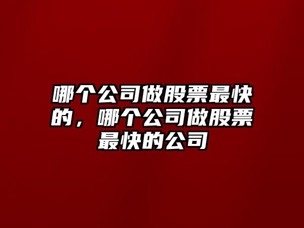 哪個(gè)公司做股票最快的，哪個(gè)公司做股票最快的公司