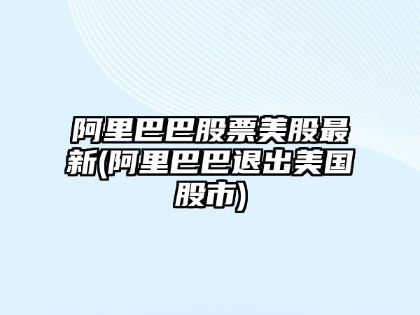 阿里巴巴股票美股最新(阿里巴巴退出美國股市)