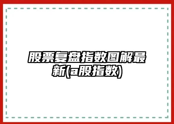 股票復盤(pán)指數圖解最新(a股指數)