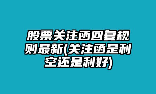 股票關(guān)注函回復規則最新(關(guān)注函是利空還是利好)