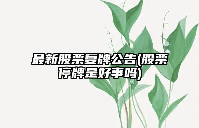 最新股票復牌公告(股票停牌是好事嗎)