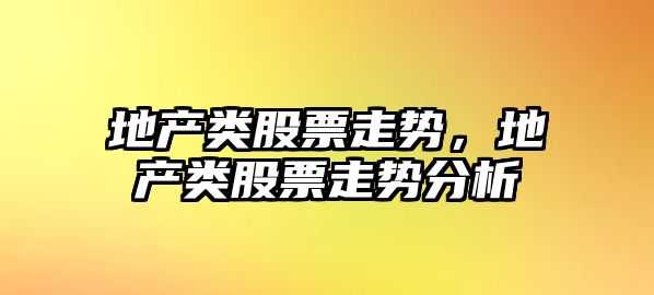 地產(chǎn)類(lèi)股票走勢，地產(chǎn)類(lèi)股票走勢分析