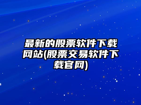 最新的股票軟件下載網(wǎng)站(股票交易軟件下載官網(wǎng))