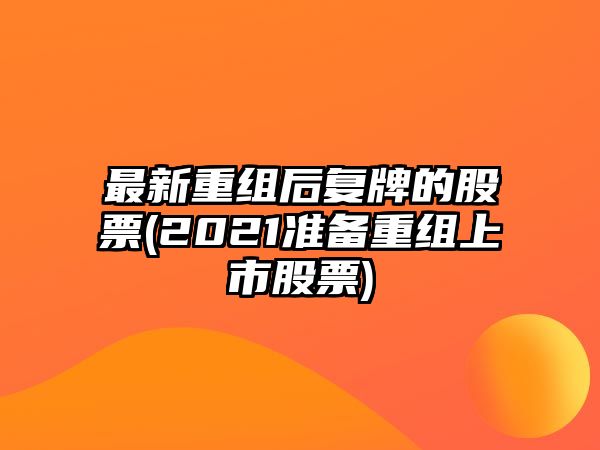 最新重組后復牌的股票(2021準備重組上市股票)