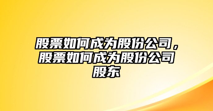 股票如何成為股份公司，股票如何成為股份公司股東