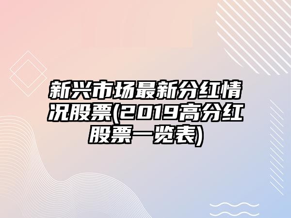 新興市場(chǎng)最新分紅情況股票(2019高分紅股票一覽表)