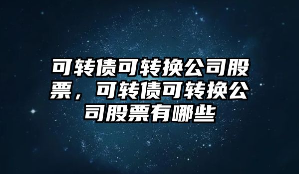 可轉債可轉換公司股票，可轉債可轉換公司股票有哪些