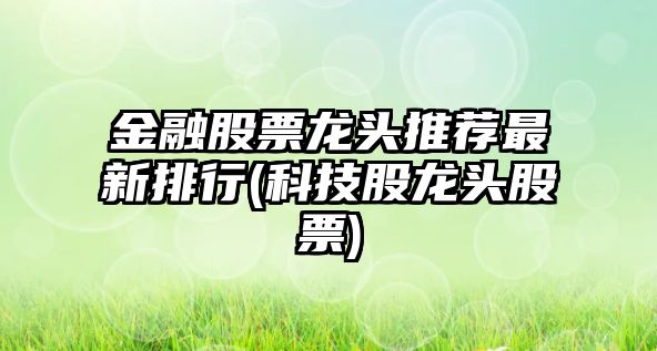 金融股票龍頭推薦最新排行(科技股龍頭股票)