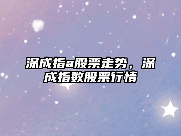 深成指a股票走勢，深成指數股票行情