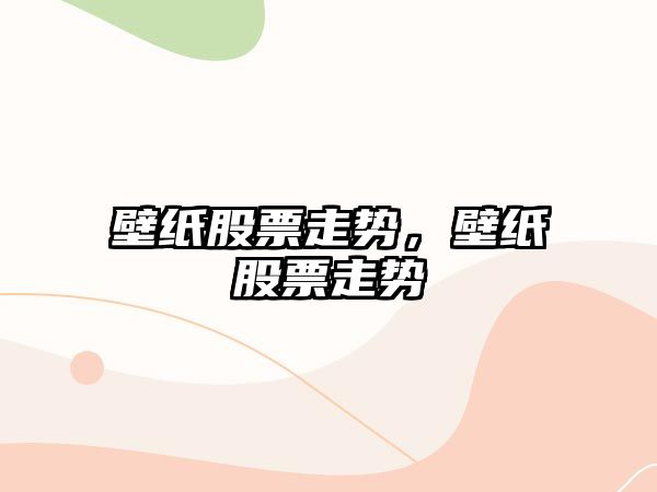 壁紙股票走勢，壁紙股票走勢