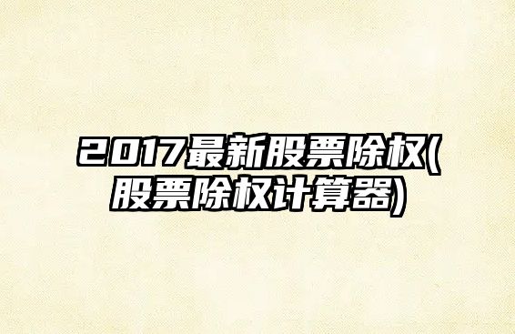 2017最新股票除權(股票除權計算器)