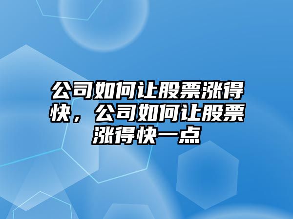 公司如何讓股票漲得快，公司如何讓股票漲得快一點(diǎn)