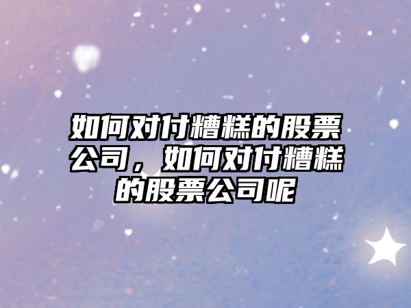 如何對付糟糕的股票公司，如何對付糟糕的股票公司呢