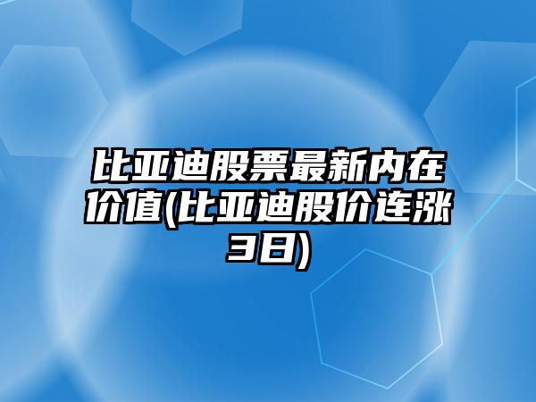 比亞迪股票最新內在價(jià)值(比亞迪股價(jià)連漲3日)