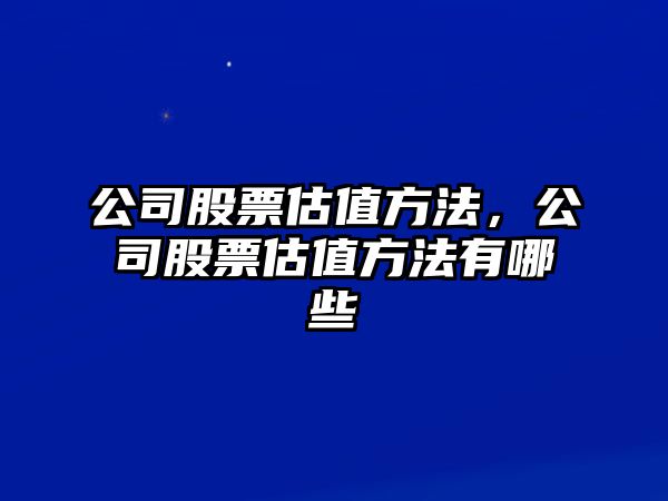 公司股票估值方法，公司股票估值方法有哪些