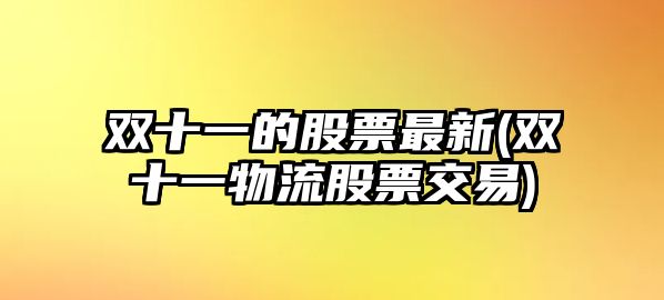 雙十一的股票最新(雙十一物流股票交易)