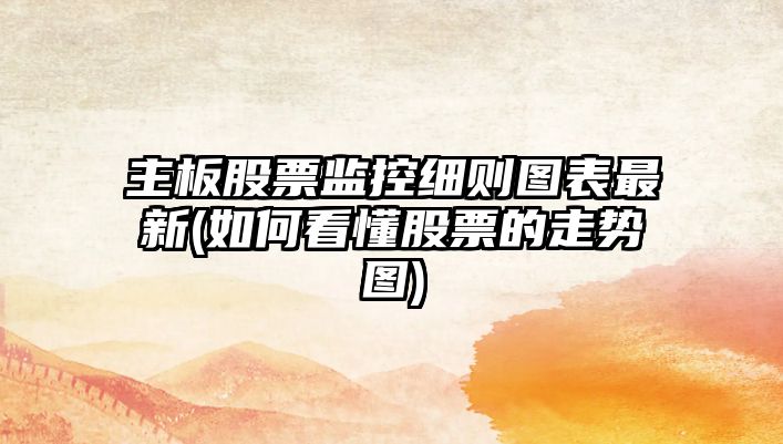 主板股票監控細則圖表最新(如何看懂股票的走勢圖)