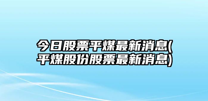 今日股票平煤最新消息(平煤股份股票最新消息)