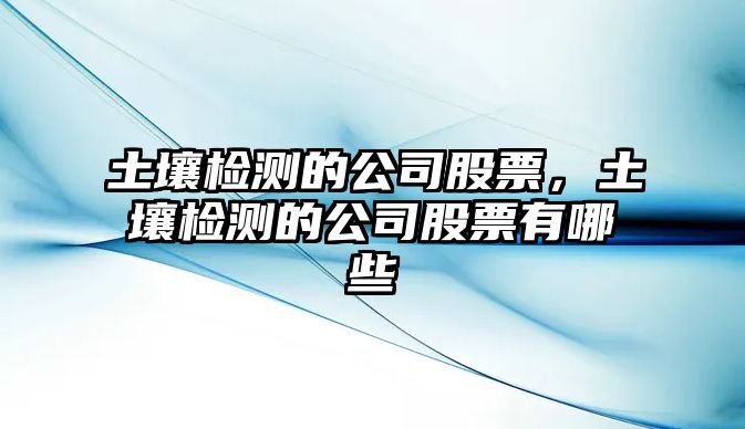 土壤檢測的公司股票，土壤檢測的公司股票有哪些