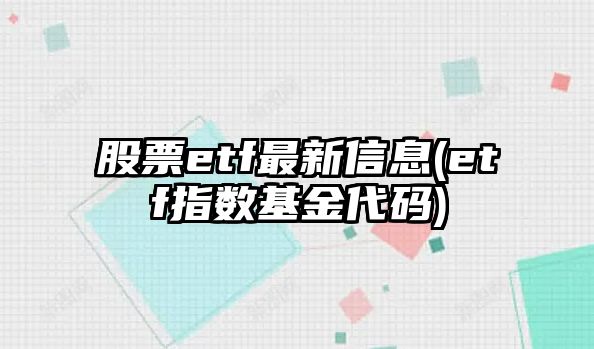 股票etf最新信息(etf指數基金代碼)