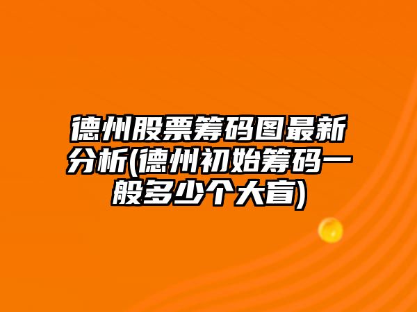 德州股票籌碼圖最新分析(德州初始籌碼一般多少個(gè)大盲)