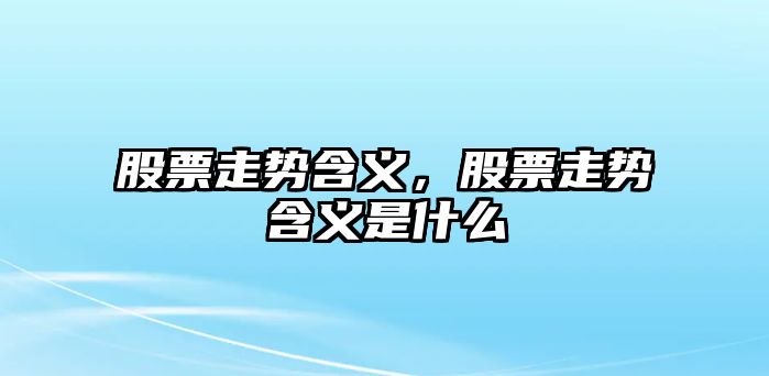 股票走勢含義，股票走勢含義是什么