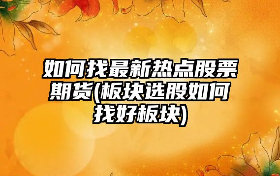 如何找最新熱點(diǎn)股票期貨(板塊選股如何找好板塊)