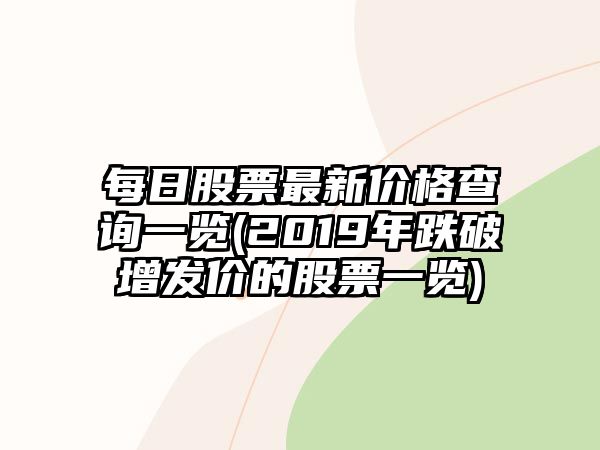 每日股票最新價(jià)格查詢(xún)一覽(2019年跌破增發(fā)價(jià)的股票一覽)