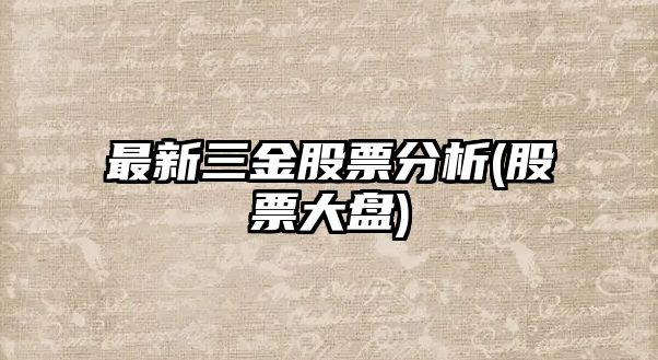 最新三金股票分析(股票大盤(pán))