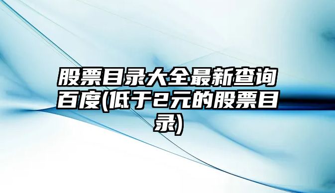 股票目錄大全最新查詢(xún)百度(低于2元的股票目錄)