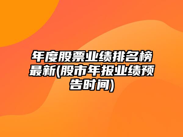 年度股票業(yè)績(jì)排名榜最新(股市年報業(yè)績(jì)預告時(shí)間)