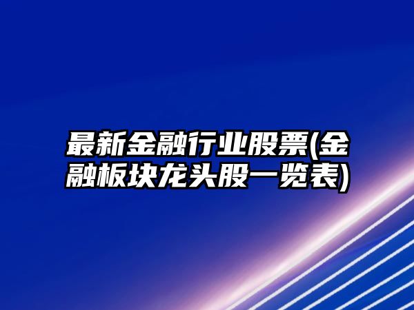 最新金融行業(yè)股票(金融板塊龍頭股一覽表)