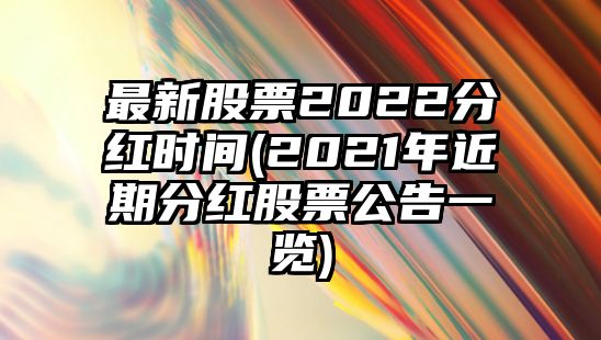 最新股票2022分紅時(shí)間(2021年近期分紅股票公告一覽)