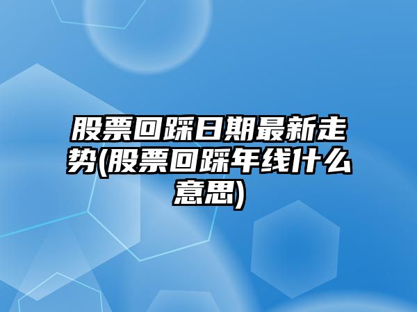 股票回踩日期最新走勢(股票回踩年線(xiàn)什么意思)